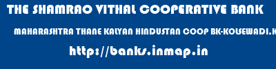 THE SHAMRAO VITHAL COOPERATIVE BANK  MAHARASHTRA THANE KALYAN HINDUSTAN COOP BK-KOLSEWADI,KLY(E)  banks information 